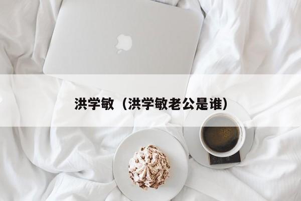 洪学敏（洪学敏老公是谁）