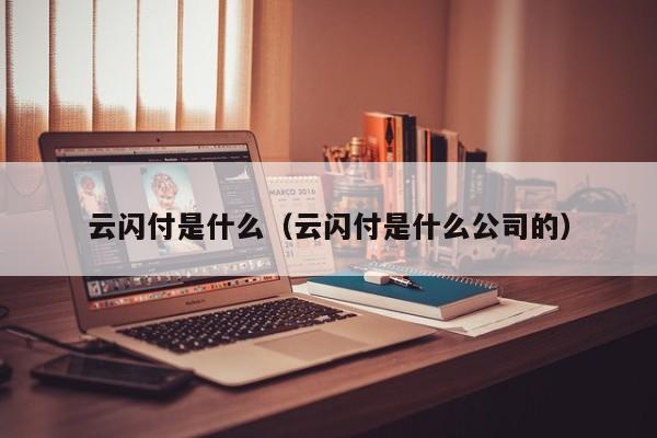 云闪付是什么（云闪付是什么公司的）