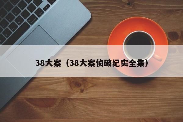 38大案（38大案侦破纪实全集）