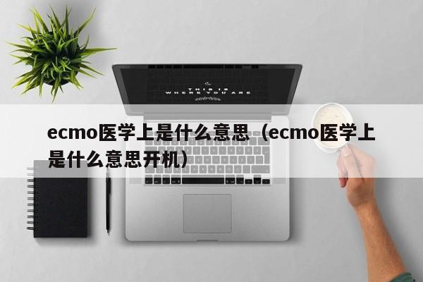 ecmo医学上是什么意思（ecmo医学上是什么意思开机）