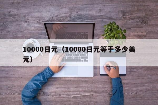 10000日元（10000日元等于多少美元）