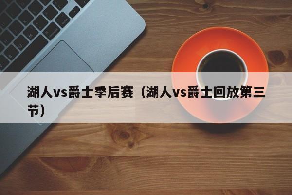 湖人vs爵士季后赛（湖人vs爵士回放第三节）