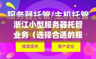 浙江小型服务器托管业务（选择合适的服务器托管服务提供商）