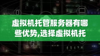 虚拟机托管服务器有哪些优势,选择虚拟机托管服务器的注意事项