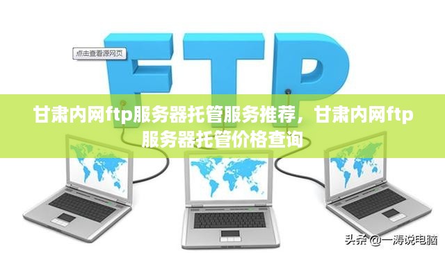 甘肃内网ftp服务器托管服务推荐，甘肃内网ftp服务器托管价格查询