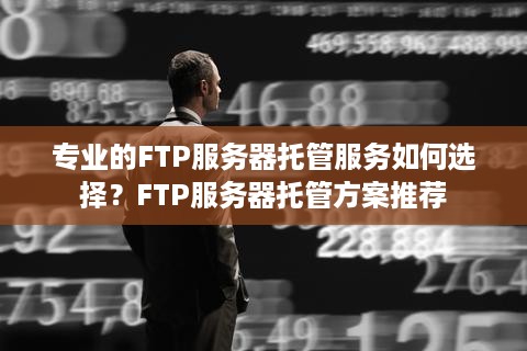 专业的FTP服务器托管服务如何选择？FTP服务器托管方案推荐