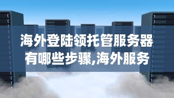 海外登陆领托管服务器有哪些步骤,海外服务器托管服务选择指南