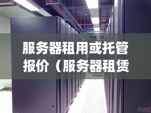 服务器租用或托管报价（服务器租赁一般多少钱）