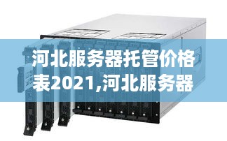 河北服务器托管价格表2021,河北服务器托管哪家好