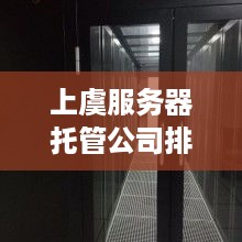 上虞服务器托管公司排名,上虞服务器托管公司选择指南