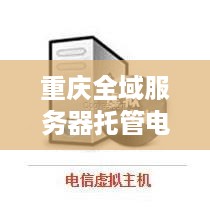 重庆全域服务器托管电话咨询,重庆服务器托管服务价格查询