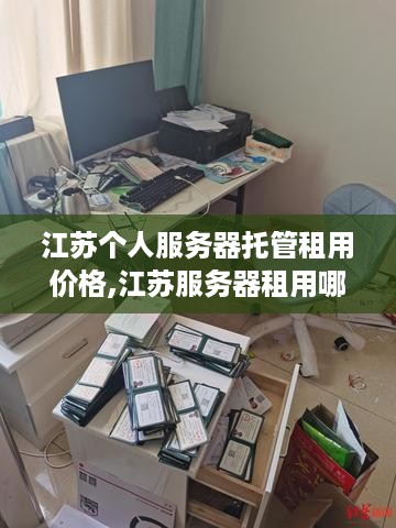 江苏个人服务器托管租用价格,江苏服务器租用哪家公司好