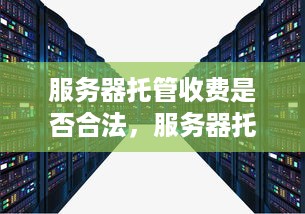 服务器托管收费是否合法，服务器托管价格标准查询