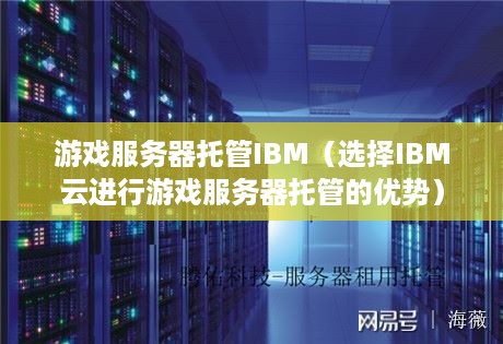 游戏服务器托管IBM（选择IBM云进行游戏服务器托管的优势）