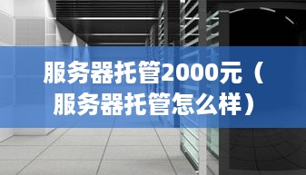 服务器托管2000元（服务器托管怎么样）