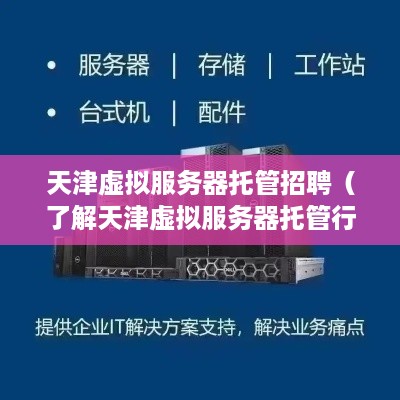 天津虚拟服务器托管招聘（了解天津虚拟服务器托管行业，寻找招聘信息）