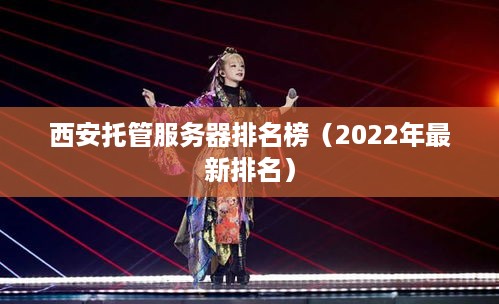 西安托管服务器排名榜（2022年最新排名）