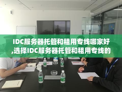 IDC服务器托管和租用专线哪家好,选择IDC服务器托管和租用专线的要点