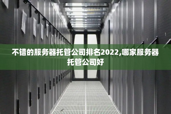 不错的服务器托管公司排名2022,哪家服务器托管公司好