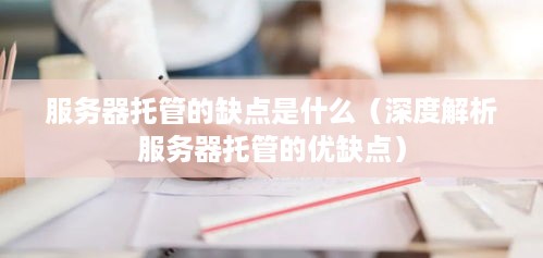 服务器托管的缺点是什么（深度解析服务器托管的优缺点）