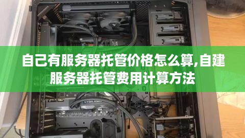 自己有服务器托管价格怎么算,自建服务器托管费用计算方法