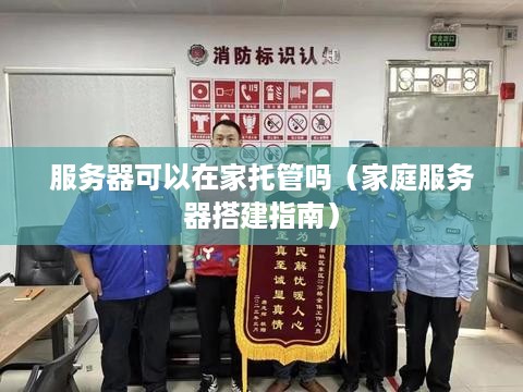 服务器可以在家托管吗（家庭服务器搭建指南）