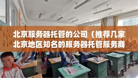 北京服务器托管的公司（推荐几家北京地区知名的服务器托管服务商）