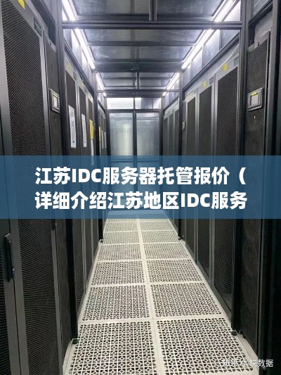 江苏IDC服务器托管报价（详细介绍江苏地区IDC服务器托管费用）