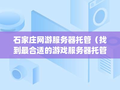 石家庄网游服务器托管（找到最合适的游戏服务器托管服务）