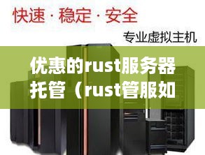 优惠的rust服务器托管（rust管服如何选择服务器）