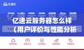 亿速云服务器怎么样（用户评价与性能分析）