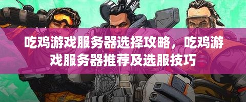 吃鸡游戏服务器选择攻略，吃鸡游戏服务器推荐及选服技巧