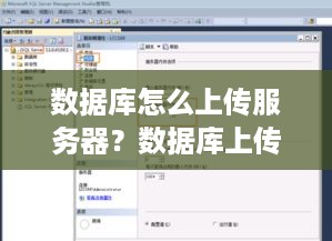 数据库怎么上传服务器？数据库上传服务器详细步骤及注意事项