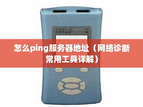 怎么ping服务器地址（网络诊断常用工具详解）