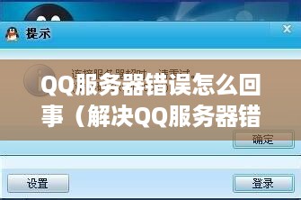 QQ服务器错误怎么回事（解决QQ服务器错误的方法）