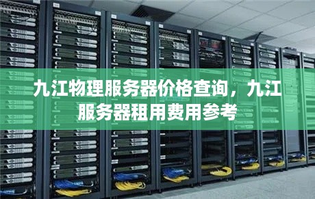 九江物理服务器价格查询，九江服务器租用费用参考