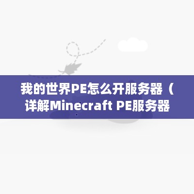 我的世界PE怎么开服务器（详解Minecraft PE服务器搭建步骤）