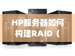 HP服务器如何构建RAID（HP服务器RAID配置指南）