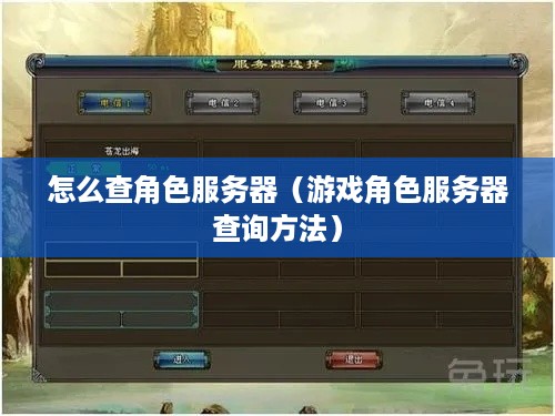 怎么查角色服务器（游戏角色服务器查询方法）
