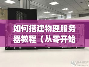 如何搭建物理服务器教程（从零开始搭建物理服务器）