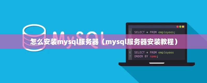 怎么安装mysql服务器（mysql服务器安装教程）