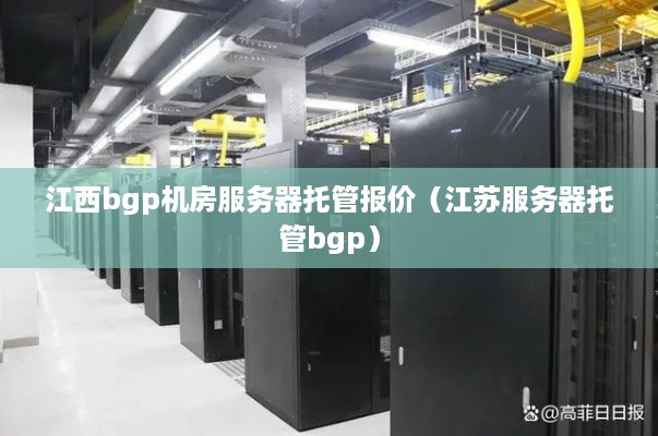 江西bgp机房服务器托管报价（江苏服务器托管bgp）