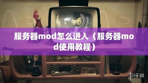 服务器mod怎么进入（服务器mod使用教程）