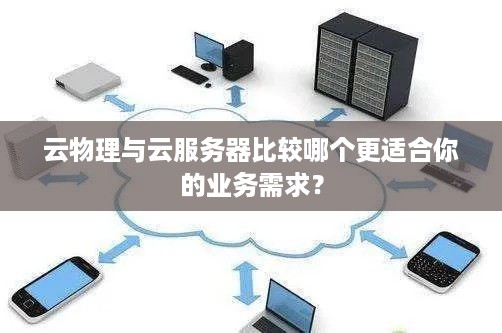 云物理与云服务器比较哪个更适合你的业务需求？