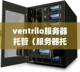 ventrilo服务器托管（服务器托管安全吗）