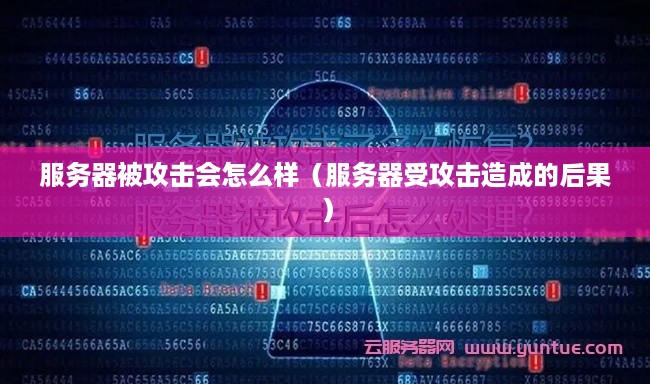 服务器被攻击会怎么样（服务器受攻击造成的后果）