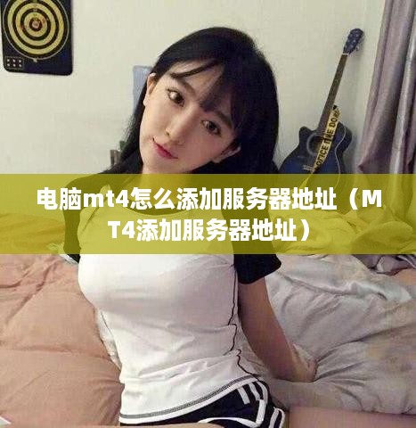 电脑mt4怎么添加服务器地址（MT4添加服务器地址）