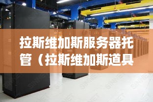 拉斯维加斯服务器托管（拉斯维加斯道具租赁）