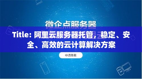 Title: 阿里云服务器托管，稳定、安全、高效的云计算解决方案