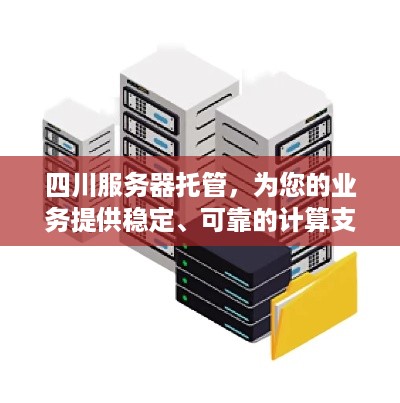 四川服务器托管，为您的业务提供稳定、可靠的计算支持